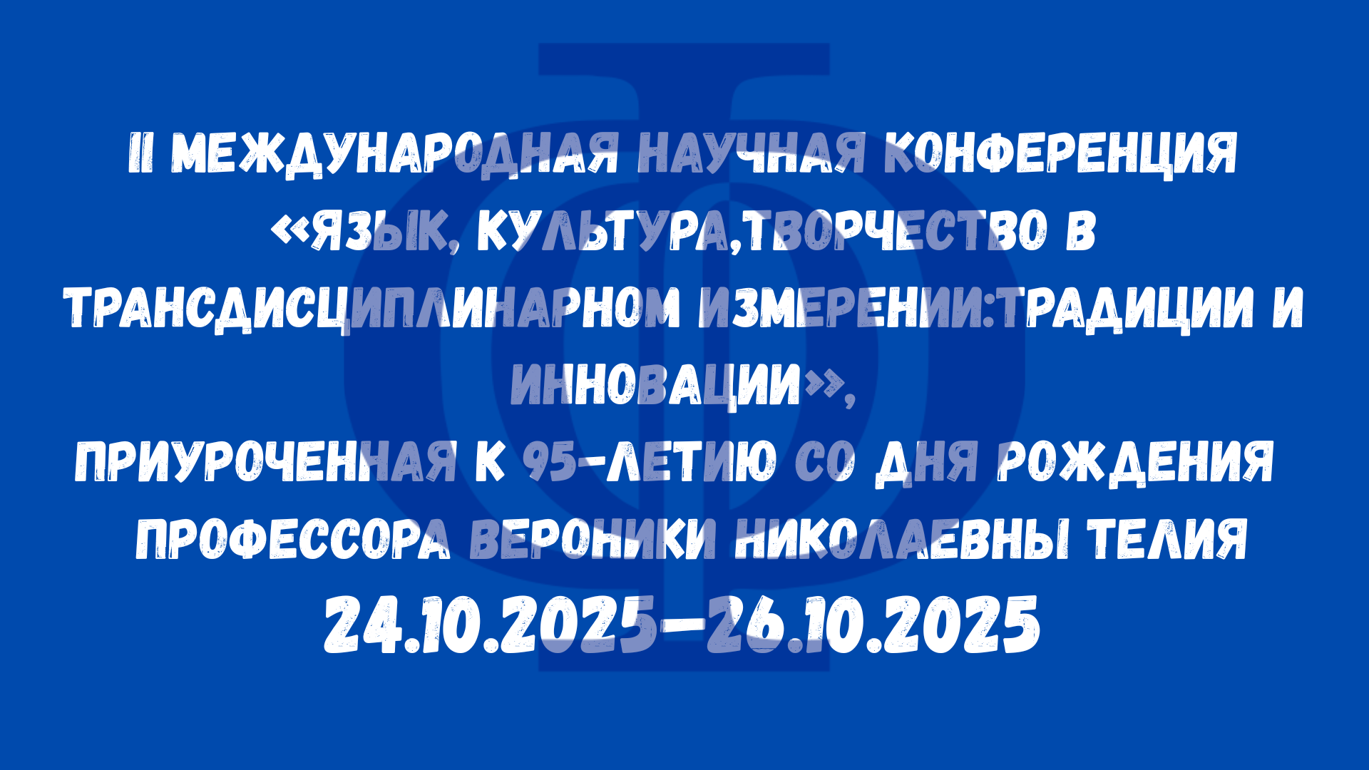 II МІЖНАРОДНАЯ НАВУКОВАЯ КАНФЕРЭНЦЫЯ «МОВА, КУЛЬТУРА, ТВОРЧАСЦЬ У ТРАНСДЫСЦЫПЛІНАРНЫМ ВЫМЯРЭННІ: ТРАДЫЦЫІ І ІНАВАЦЫІ», ПРЫСВЕЧАНАЯ 95-ГОДДЗЮ З ДНЯ НАРАДЖЭННЯ ПРАФЕСАРА ВЕРАНІКІ МІКАЛАЕЎНЫ ТЕЛІЯ (24‒26.10.2025) 