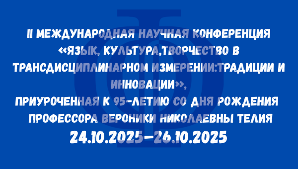 II МІЖНАРОДНАЯ НАВУКОВАЯ КАНФЕРЭНЦЫЯ «МОВА, КУЛЬТУРА, ТВОРЧАСЦЬ У ТРАНСДЫСЦЫПЛІНАРНЫМ ВЫМЯРЭННІ: ТРАДЫЦЫІ І ІНАВАЦЫІ», ПРЫСВЕЧАНАЯ 95-ГОДДЗЮ З ДНЯ НАРАДЖЭННЯ ПРАФЕСАРА ВЕРАНІКІ МІКАЛАЕЎНЫ ТЕЛІЯ (24‒26.10.2025) 
